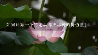 如何计算一个特定品牌或品种的价值量?
