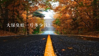 大绿臭蛙一斤多少钱？