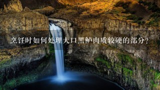 烹饪时如何处理大口黑鲈肉质较硬的部分?