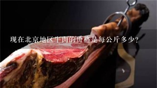 现在北京地区牛肉的价格是每公斤多少?