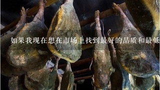如果我现在想在市场上找到最好的品质和最低价应该怎么做?