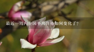 最近一周内全国平均价格如何变化了?