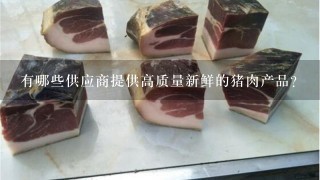有哪些供应商提供高质量新鲜的猪肉产品?