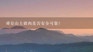 舜皇山土猪肉是否安全可靠?