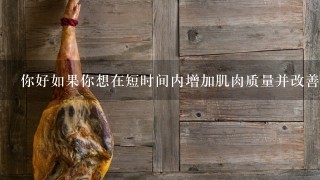你好如果你想在短时间内增加肌肉质量并改善体态你应该进行什么样的锻炼计划来实现这个目标?