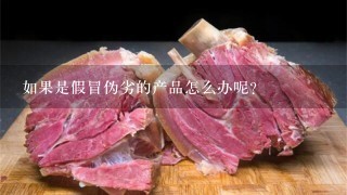 如果是假冒伪劣的产品怎么办呢?