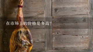 在市场上的价格是多高?