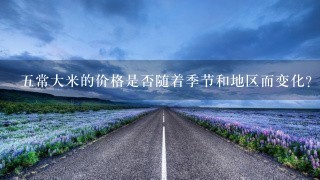 五常大米的价格是否随着季节和地区而变化?