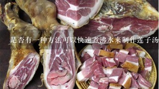是否有一种方法可以快速煮沸水来制作莲子汤时更快地完成这个过程?如果存在这样的方法它是如何工作的?