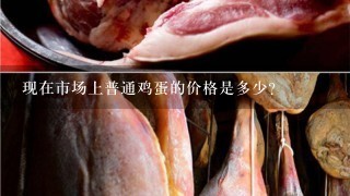 现在市场上普通鸡蛋的价格是多少?