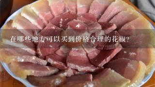 在哪些地方可以买到价格合理的花椒?