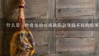 什么是一些常见错误或缺陷会导致不好的结果或者影响食用体验的因素是什么?
