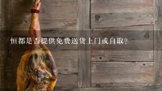 恒都是否提供免费送货上门或自取?