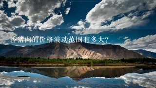 香猪肉的价格波动范围有多大?